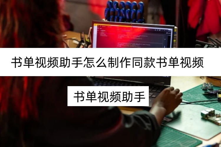 书单视频助手怎么制作同款书单视频？使用技巧分享