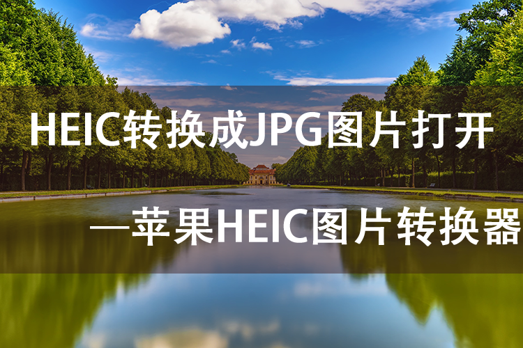 HEIC文件怎么打开,苹果HEIC图片转换器一键实现HEIC转化JPG